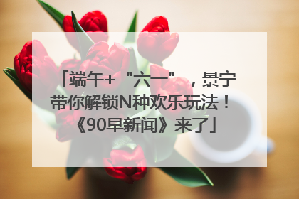 端午+“六一”，景宁带你解锁N种欢乐玩法！《90早新闻》来了