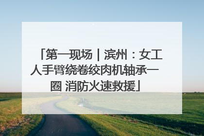 第一现场｜滨州：女工人手臂绕卷绞肉机轴承一圈 消防火速救援