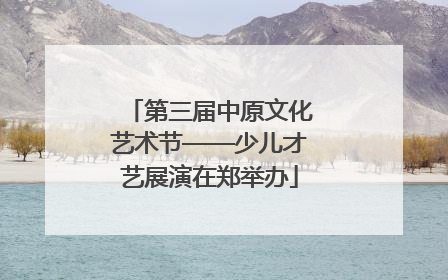 第三届中原文化艺术节——少儿才艺展演在郑举办