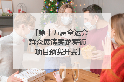 第十五届全运会群众展演舞龙舞狮项目预赛开赛