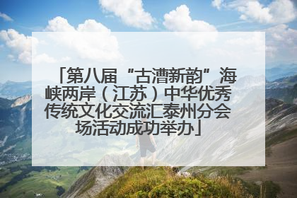 第八届“古漕新韵”海峡两岸（江苏）中华优秀传统文化交流汇泰州分会场活动成功举办