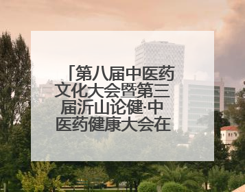 第八届中医药文化大会暨第三届沂山论健·中医药健康大会在潍坊临朐开幕