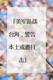 美军备战台海，警告本土或遭打击