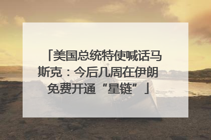 美国总统特使喊话马斯克：今后几周在伊朗免费开通“星链”