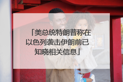 美总统特朗普称在以色列袭击伊朗前已知晓相关信息