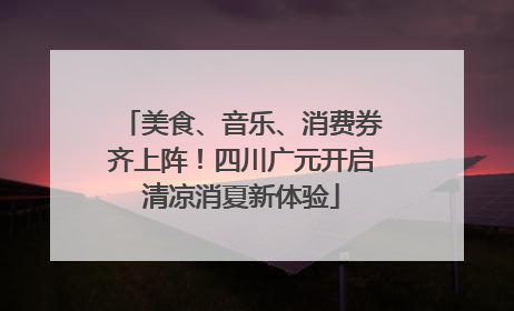 美食、音乐、消费券齐上阵！四川广元开启清凉消夏新体验