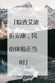 粽香艾浓祈安康，民俗体验正当时