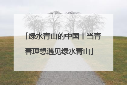 绿水青山的中国丨当青春理想遇见绿水青山