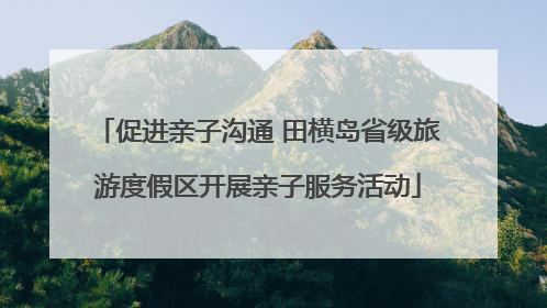 促进亲子沟通 田横岛省级旅游度假区开展亲子服务活动
