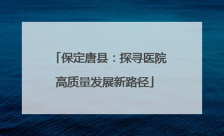 保定唐县：探寻医院高质量发展新路径