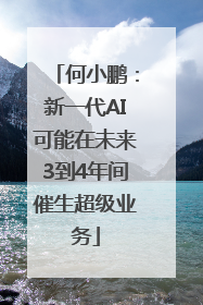 何小鹏：新一代AI可能在未来3到4年间催生超级业务
