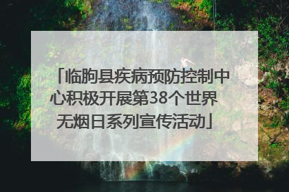 临朐县疾病预防控制中心积极开展第38个世界无烟日系列宣传活动
