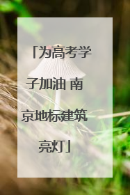 为高考学子加油 南京地标建筑亮灯
