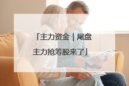 主力资金｜尾盘主力抢筹股来了