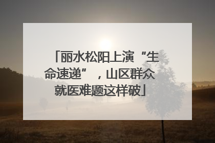 丽水松阳上演“生命速递”，山区群众就医难题这样破