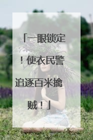 一眼锁定！便衣民警追逐百米擒贼！