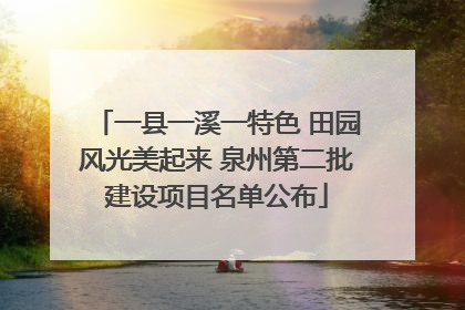 一县一溪一特色 田园风光美起来 泉州第二批建设项目名单公布