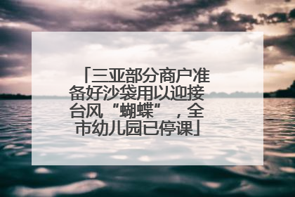 三亚部分商户准备好沙袋用以迎接台风“蝴蝶”，全市幼儿园已停课