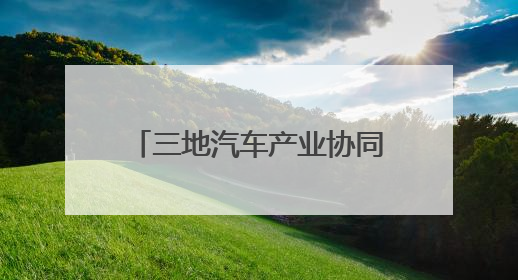 三地汽车产业协同创新驶向高质量发展的“新蓝海”