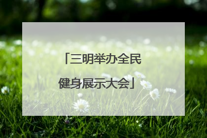 三明举办全民健身展示大会