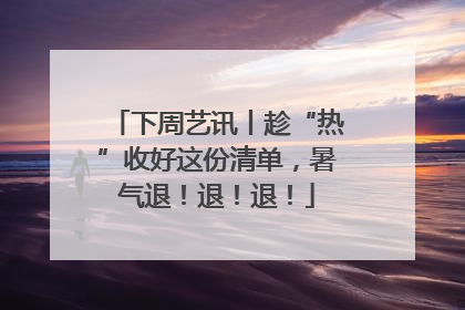 下周艺讯丨趁“热”收好这份清单，暑气退！退！退！