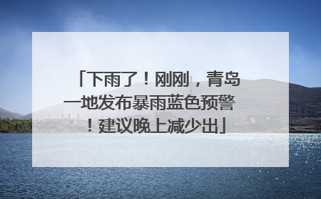 下雨了！刚刚，青岛一地发布暴雨蓝色预警！建议晚上减少出