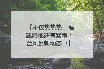 不仅热热热，福建局地还有暴雨！台风最新动态→