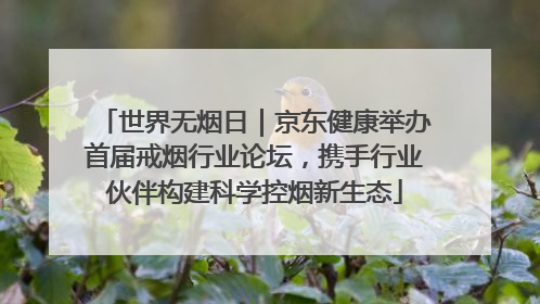 世界无烟日｜京东健康举办首届戒烟行业论坛，携手行业伙伴构建科学控烟新生态