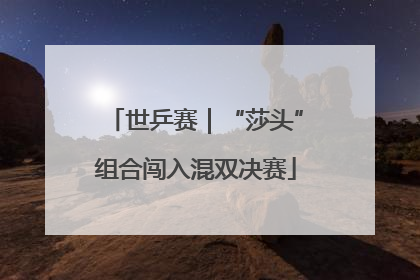 世乒赛｜“莎头”组合闯入混双决赛