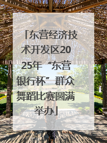 东营经济技术开发区2025年“东营银行杯”群众舞蹈比赛圆满举办