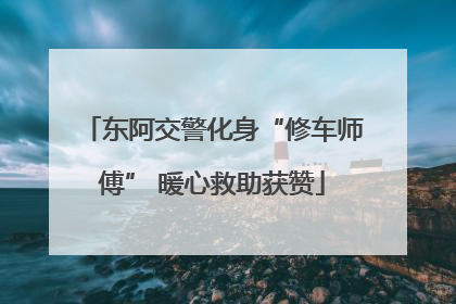 东阿交警化身“修车师傅” 暖心救助获赞
