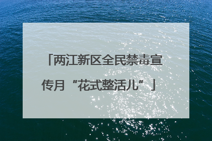 两江新区全民禁毒宣传月“花式整活儿”