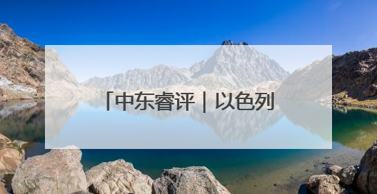 中东睿评｜以色列与美国配合，“清零”伊朗核能力？