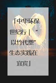 中华环保世纪行｜“以竹代塑”生态实践在宜宾