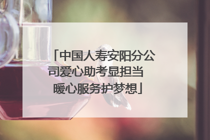 中国人寿安阳分公司爱心助考显担当 暖心服务护梦想