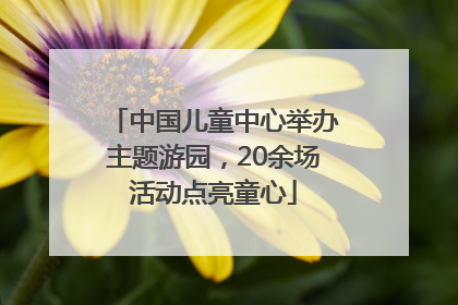 中国儿童中心举办主题游园，20余场活动点亮童心