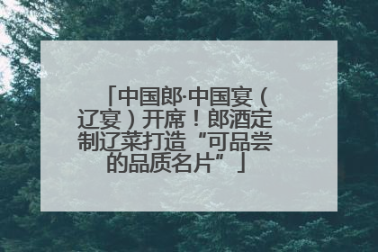 中国郎·中国宴（辽宴）开席！郎酒定制辽菜打造“可品尝的品质名片”