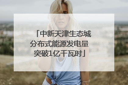 中新天津生态城分布式能源发电量突破1亿千瓦时