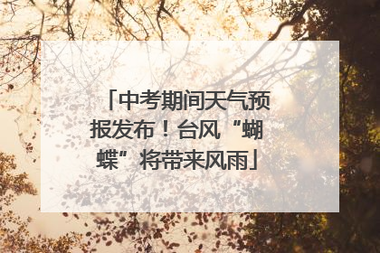 中考期间天气预报发布！台风“蝴蝶”将带来风雨