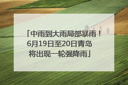 中雨到大雨局部暴雨！6月19日至20日青岛将出现一轮强降雨