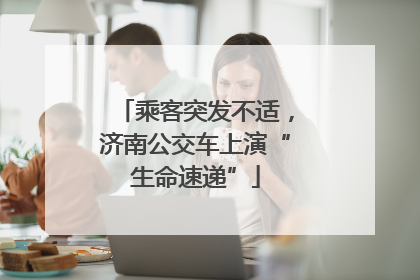乘客突发不适，济南公交车上演“生命速递”