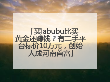 买labubu比买黄金还赚钱？有二手平台标价10万元，创始人成河南首富