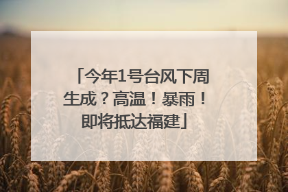 今年1号台风下周生成？高温！暴雨！即将抵达福建