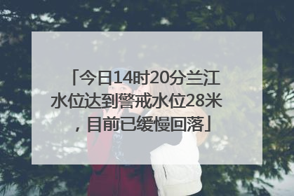 今日14时20分兰江水位达到警戒水位28米，目前已缓慢回落