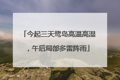 今起三天鹭岛高温高湿，午后局部多雷阵雨