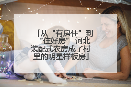 从“有房住”到“住好房” 河北装配式农房成了村里的明星样板房