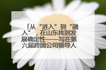 从“进入”到“融入”，在山东找到发展确定性——写在第六届跨国公司领导人青岛峰会开幕之际