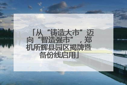 从“铸造大市”迈向“智造强市”，郑机所辉县园区揭牌暨备份线启用