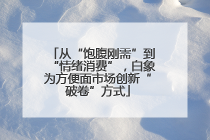 从“饱腹刚需”到“情绪消费”，白象为方便面市场创新“破卷”方式