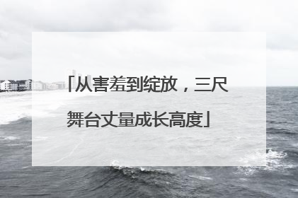 从害羞到绽放，三尺舞台丈量成长高度